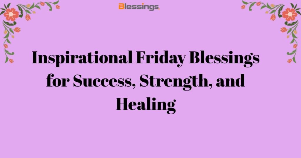 Inspirational Friday Blessings for Success, Strength, and Healing